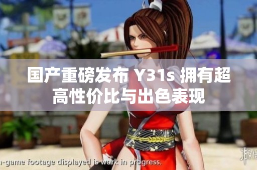 国产重磅发布 Y31s 拥有超高性价比与出色表现