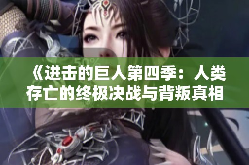 《进击的巨人第四季：人类存亡的终极决战与背叛真相》