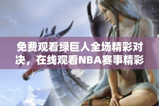 免费观看绿巨人全场精彩对决，在线观看NBA赛事精彩瞬间