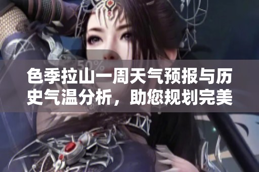 色季拉山一周天气预报与历史气温分析，助您规划完美旅游行程与活动安排
