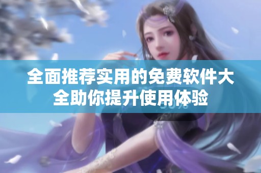 全面推荐实用的免费软件大全助你提升使用体验