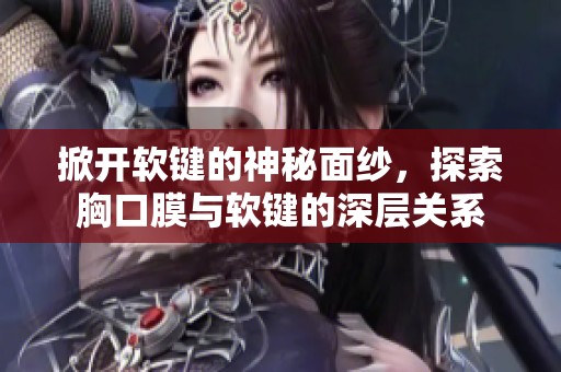 掀开软键的神秘面纱，探索胸口膜与软键的深层关系