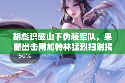 胡彪识破山下伪装军队，果断出击用加特林猛烈扫射揭露真相