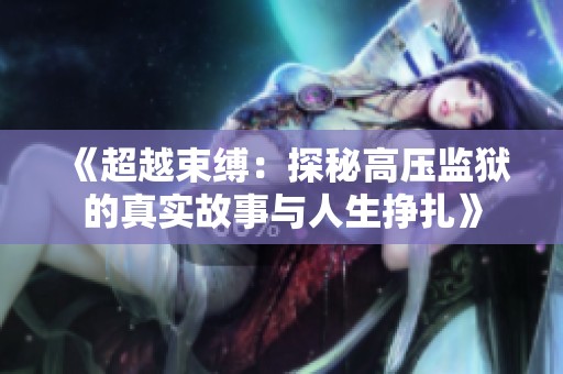 《超越束缚：探秘高压监狱的真实故事与人生挣扎》