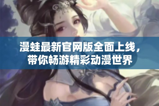 漫蛙最新官网版全面上线，带你畅游精彩动漫世界