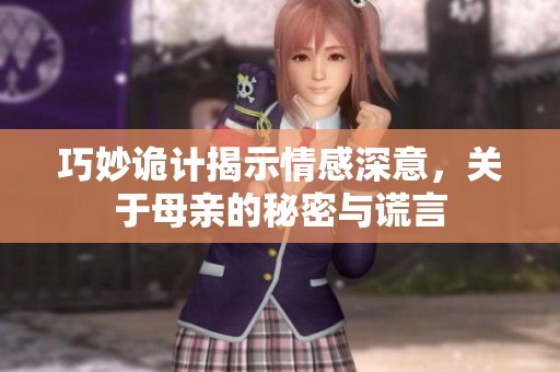 巧妙诡计揭示情感深意，关于母亲的秘密与谎言