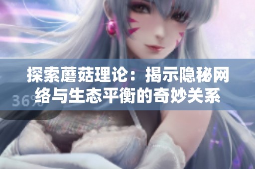 探索蘑菇理论：揭示隐秘网络与生态平衡的奇妙关系