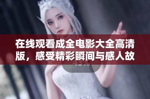 在线观看成全电影大全高清版，感受精彩瞬间与感人故事