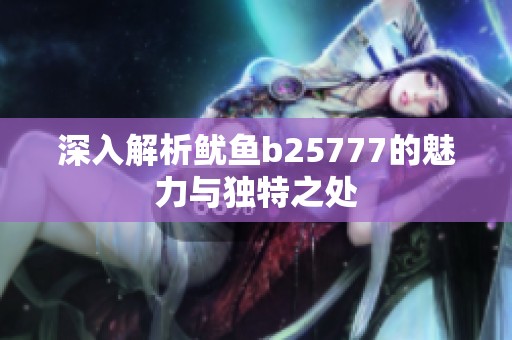 深入解析鱿鱼b25777的魅力与独特之处