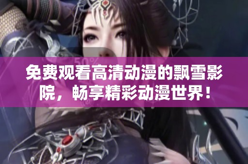 免费观看高清动漫的飘雪影院，畅享精彩动漫世界！