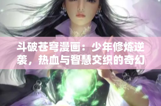 斗破苍穹漫画：少年修炼逆袭，热血与智慧交织的奇幻之旅