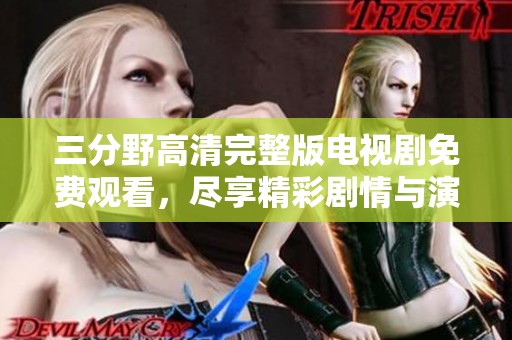 三分野高清完整版电视剧免费观看，尽享精彩剧情与演技魅力