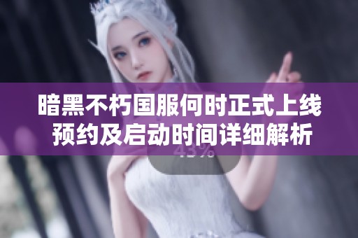暗黑不朽国服何时正式上线 预约及启动时间详细解析与玩家期待分析