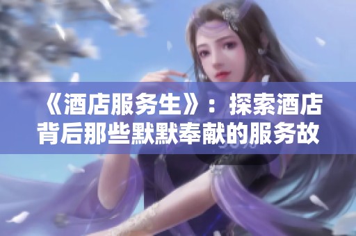 《酒店服务生》：探索酒店背后那些默默奉献的服务故事