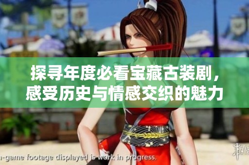 探寻年度必看宝藏古装剧，感受历史与情感交织的魅力