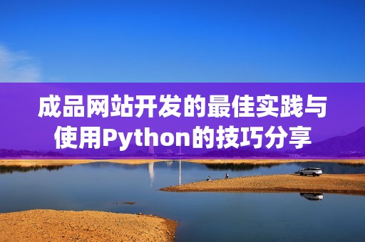 成品网站开发的最佳实践与使用Python的技巧分享