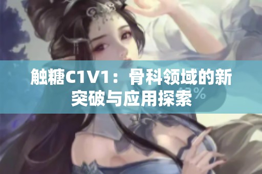 触糖C1V1：骨科领域的新突破与应用探索