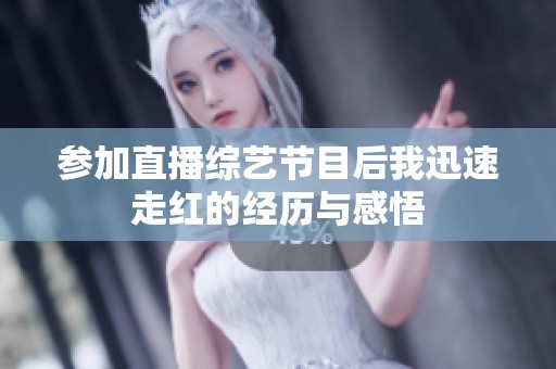 参加直播综艺节目后我迅速走红的经历与感悟