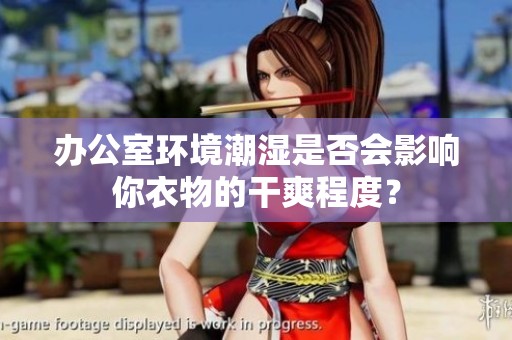 办公室环境潮湿是否会影响你衣物的干爽程度？