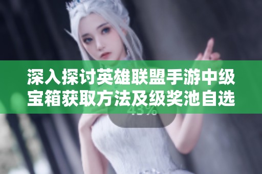 深入探讨英雄联盟手游中级宝箱获取方法及级奖池自选宝箱的详细解析指南