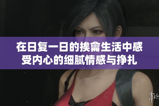在日复一日的挨龠生活中感受内心的细腻情感与挣扎