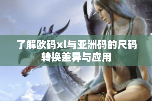 了解欧码xl与亚洲码的尺码转换差异与应用