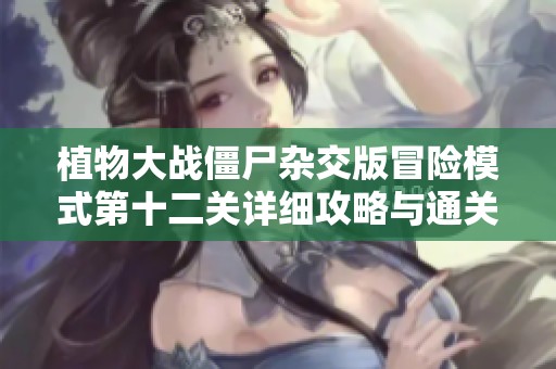 植物大战僵尸杂交版冒险模式第十二关详细攻略与通关技巧分享