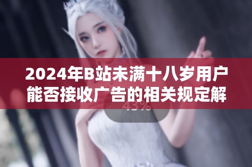 2024年B站未满十八岁用户能否接收广告的相关规定解析