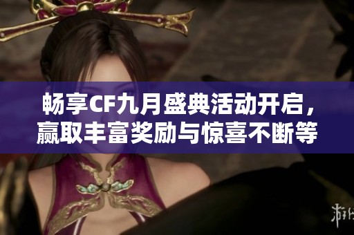 畅享CF九月盛典活动开启，赢取丰富奖励与惊喜不断等你来参与！