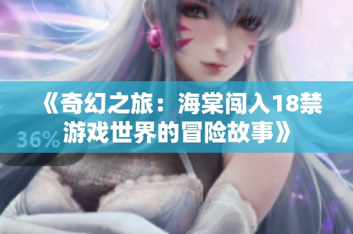 《奇幻之旅：海棠闯入18禁游戏世界的冒险故事》