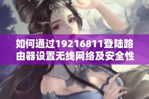如何通过19216811登陆路由器设置无线网络及安全性优化