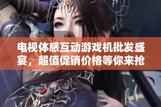 电视体感互动游戏机批发盛宴，超值促销价格等你来抢购，畅享游戏新体验！