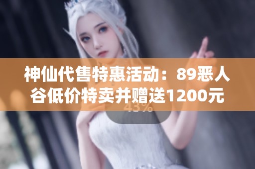 神仙代售特惠活动：89恶人谷低价特卖并赠送1200元宝，最高可打折150元！