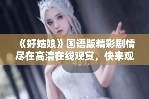 《好姑娘》国语版精彩剧情尽在高清在线观赏，快来观看吧！