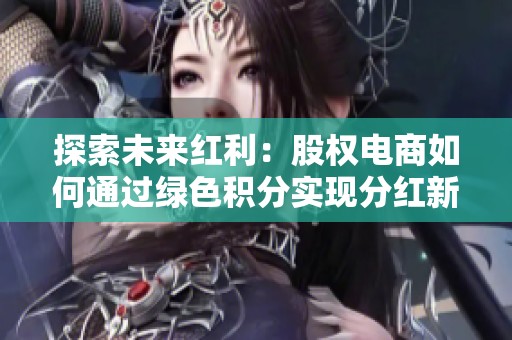 探索未来红利：股权电商如何通过绿色积分实现分红新策略解析