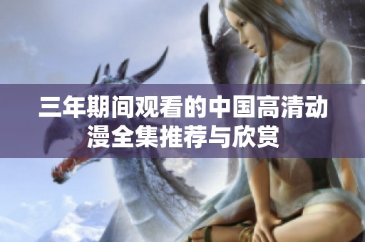 三年期间观看的中国高清动漫全集推荐与欣赏
