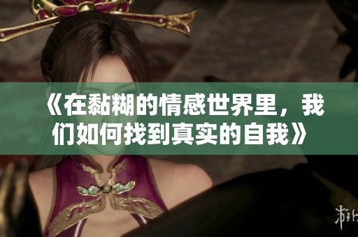 《在黏糊的情感世界里，我们如何找到真实的自我》