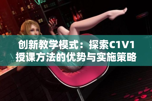 创新教学模式：探索C1V1授课方法的优势与实施策略