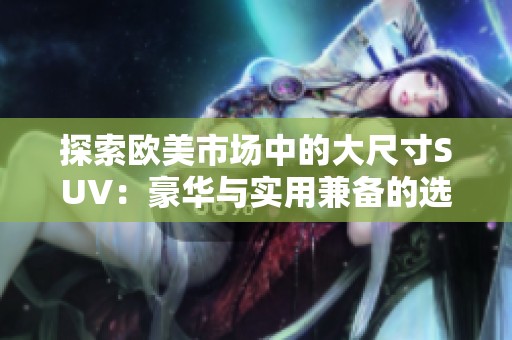 探索欧美市场中的大尺寸SUV：豪华与实用兼备的选择