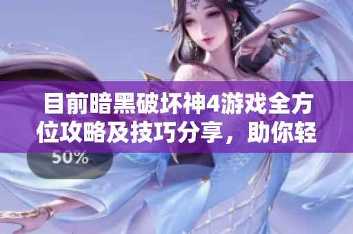 目前暗黑破坏神4游戏全方位攻略及技巧分享，助你轻松畅玩深渊世界