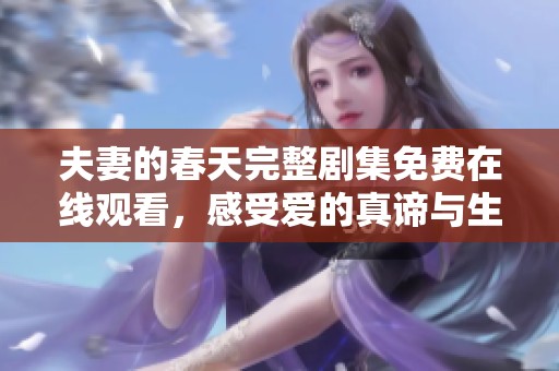 夫妻的春天完整剧集免费在线观看，感受爱的真谛与生活的温暖
