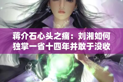 蒋介石心头之痛：刘湘如何独掌一省十四年并敢于没收军统电台
