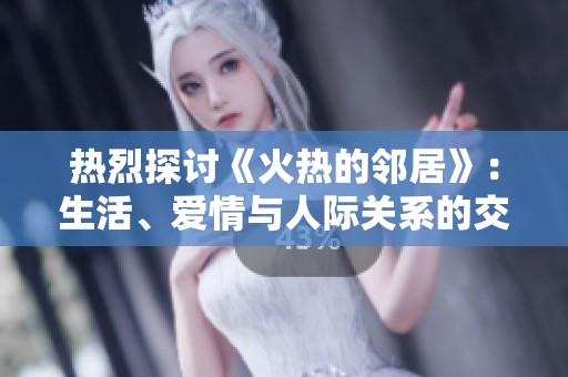 热烈探讨《火热的邻居》：生活、爱情与人际关系的交织