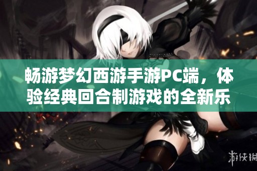畅游梦幻西游手游PC端，体验经典回合制游戏的全新乐趣与精彩旅程
