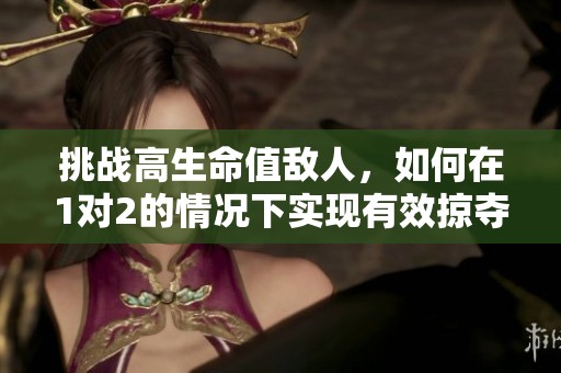 挑战高生命值敌人，如何在1对2的情况下实现有效掠夺