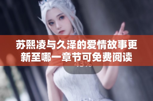 苏熙凌与久泽的爱情故事更新至哪一章节可免费阅读