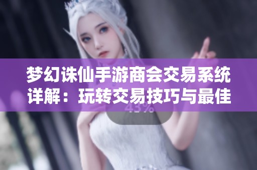 梦幻诛仙手游商会交易系统详解：玩转交易技巧与最佳盈利策略分享