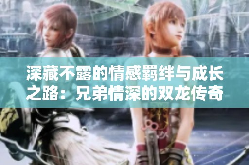 深藏不露的情感羁绊与成长之路：兄弟情深的双龙传奇