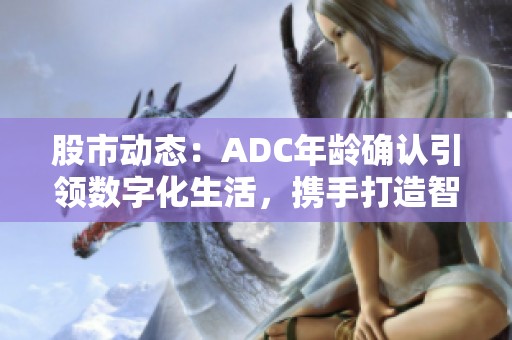 股市动态：ADC年龄确认引领数字化生活，携手打造智能化未来！