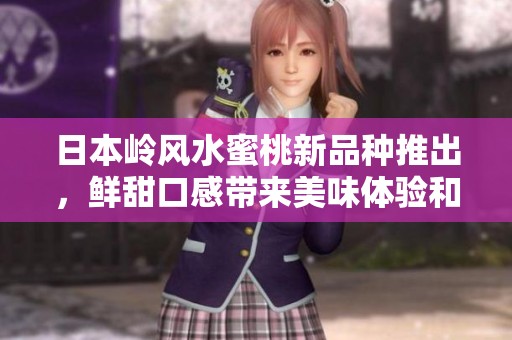 日本岭风水蜜桃新品种推出，鲜甜口感带来美味体验和丰收希望